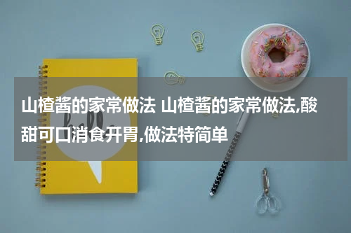 山楂酱的家常做法 山楂酱的家常做法,酸甜可口消食开胃,做法特简单