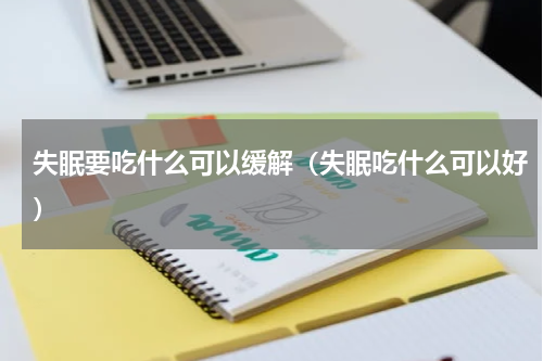 失眠要吃什么可以缓解（失眠吃什么可以好）