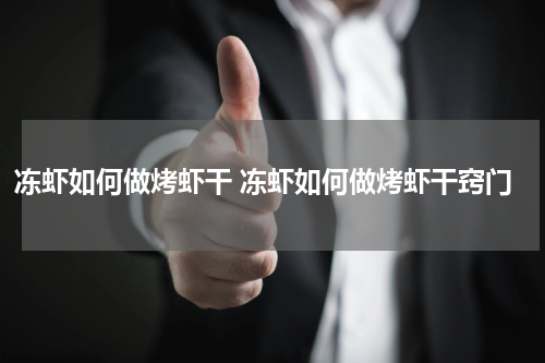 冻虾如何做烤虾干 冻虾如何做烤虾干窍门