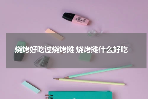 烧烤好吃过烧烤摊 烧烤摊什么好吃