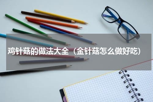 鸡针菇的做法大全（金针菇怎么做好吃）