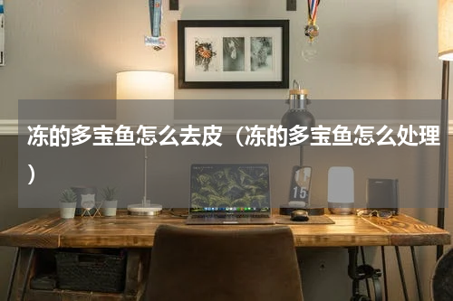 冻的多宝鱼怎么去皮（冻的多宝鱼怎么处理）
