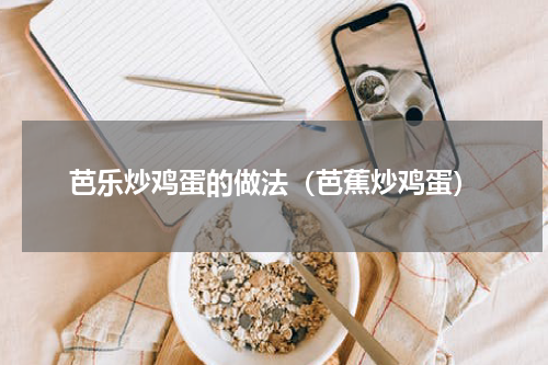 芭乐炒鸡蛋的做法（芭蕉炒鸡蛋）