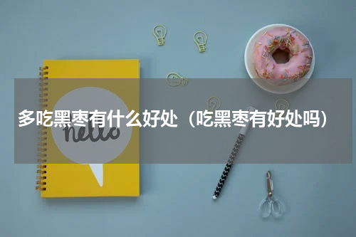 多吃黑枣有什么好处(吃黑枣有好处吗)