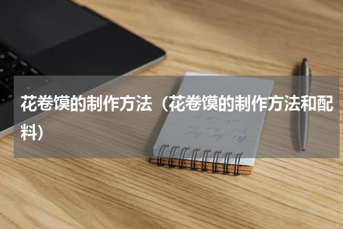 花卷馍的制作方法（花卷馍的制作方法和配料）