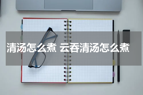 清汤怎么煮 云吞清汤怎么煮