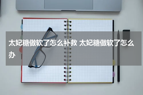 太妃糖做软了怎么补救 太妃糖做软了怎么办