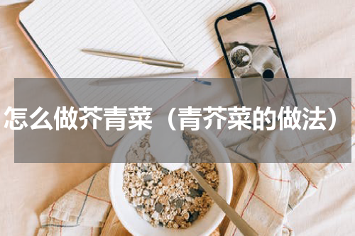 怎么做芥青菜（青芥菜的做法）