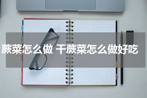 蕨菜怎么做 干蕨菜怎么做好吃