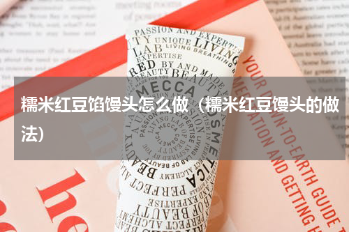 糯米红豆馅馒头怎么做(糯米红豆馒头的做法)