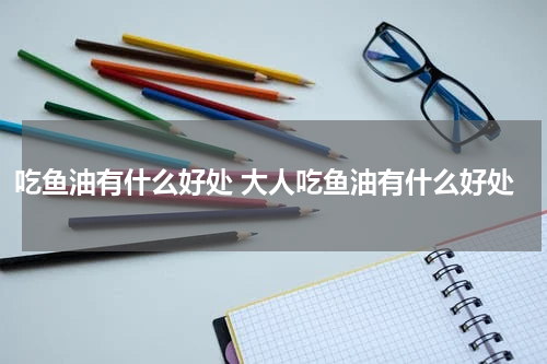 吃鱼油有什么好处 大人吃鱼油有什么好处