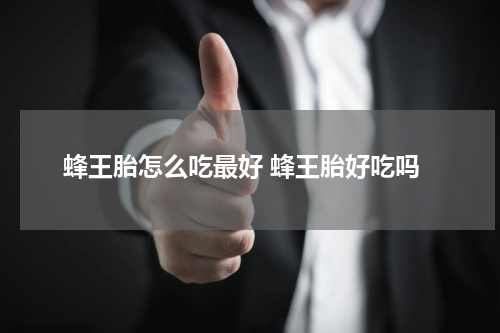 蜂王胎怎么吃最好 蜂王胎好吃吗