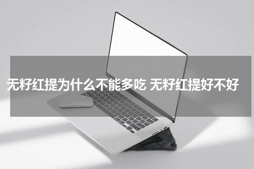 无籽红提为什么不能多吃 无籽红提好不好