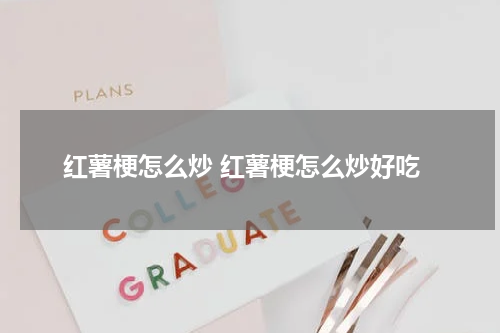 红薯梗怎么炒 红薯梗怎么炒好吃