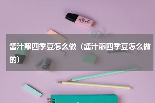 酱汁酿四季豆怎么做（酱汁酿四季豆怎么做的）