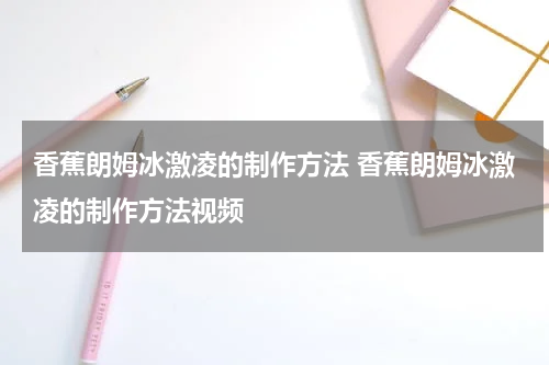 香蕉朗姆冰激凌的制作方法 香蕉朗姆冰激凌的制作方法视频