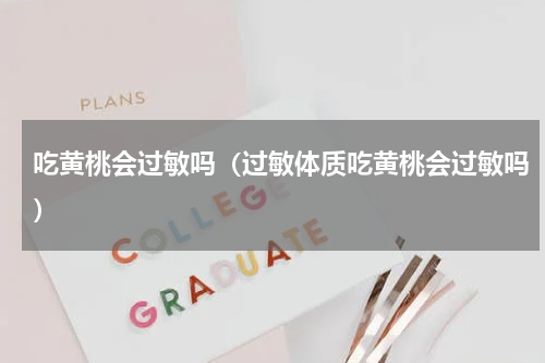 吃黄桃会过敏吗（过敏体质吃黄桃会过敏吗）