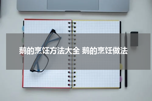 鹅的烹饪方法大全 鹅的烹饪做法