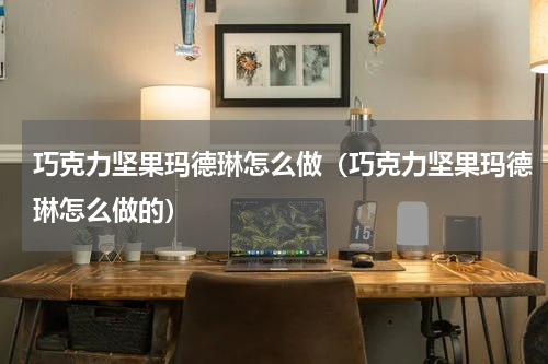 巧克力坚果玛德琳怎么做（巧克力坚果玛德琳怎么做的）