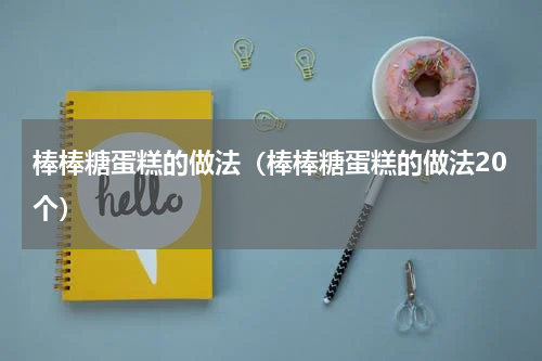 棒棒糖蛋糕的做法（棒棒糖蛋糕的做法20个）