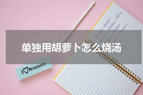 单独用胡萝卜怎么烧汤