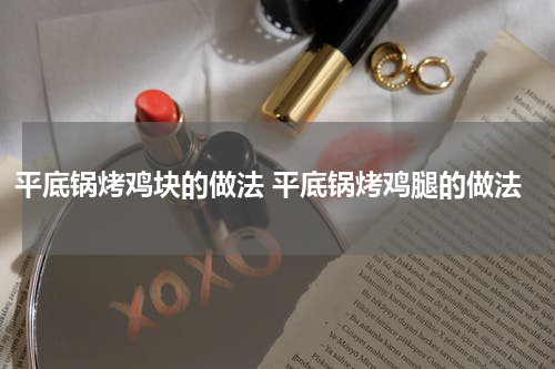 平底锅烤鸡块的做法 平底锅烤鸡腿的做法