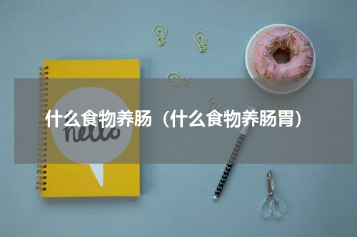 什么食物养肠（什么食物养肠胃）