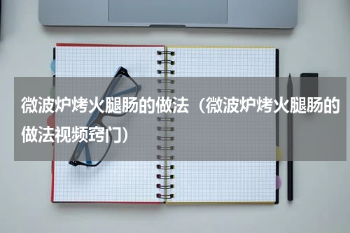 微波炉烤火腿肠的做法（微波炉烤火腿肠的做法视频窍门）