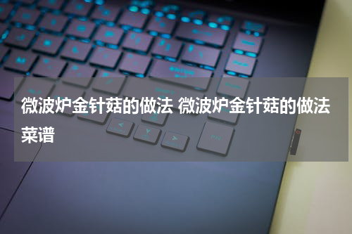 微波炉金针菇的做法 微波炉金针菇的做法菜谱