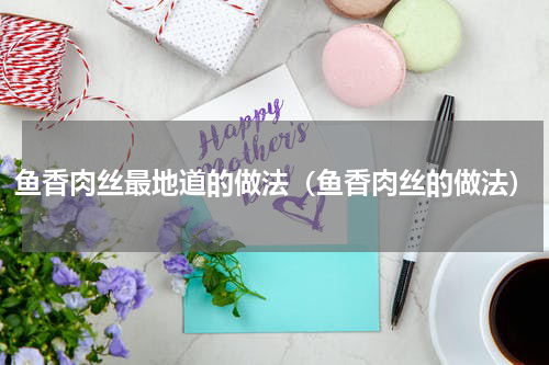 鱼香肉丝最地道的做法(鱼香肉丝的做法)