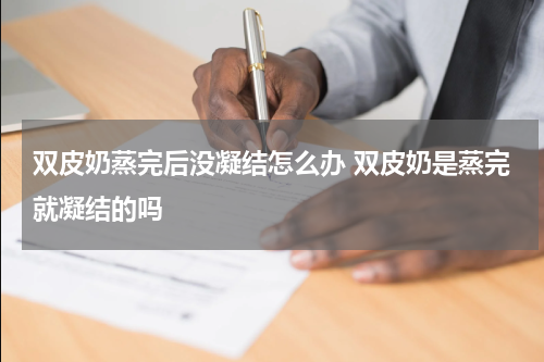 双皮奶蒸完后没凝结怎么办 双皮奶是蒸完就凝结的吗