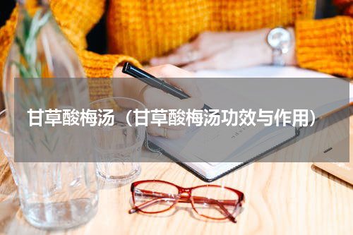 甘草酸梅汤（甘草酸梅汤功效与作用）