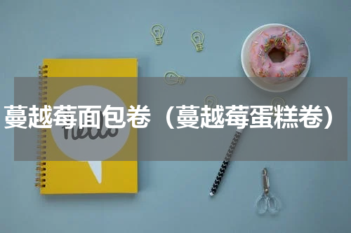 蔓越莓面包卷（蔓越莓蛋糕卷）