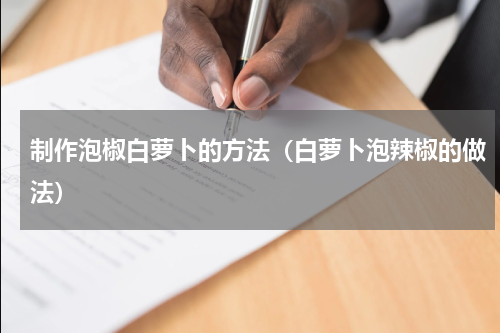 制作泡椒白萝卜的方法（白萝卜泡辣椒的做法）