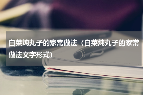 白菜炖丸子的家常做法（白菜炖丸子的家常做法文字形式）