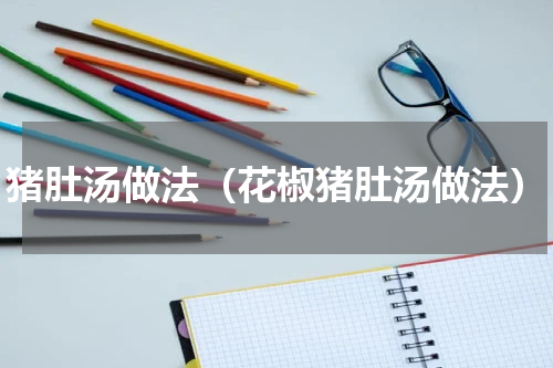 猪肚汤做法（花椒猪肚汤做法）