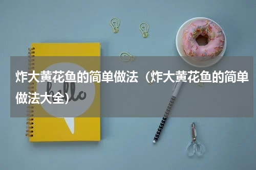 炸大黄花鱼的简单做法(炸大黄花鱼的简单做法大全)