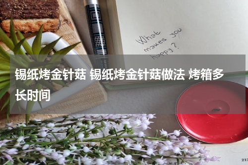 锡纸烤金针菇 锡纸烤金针菇做法 烤箱多长时间