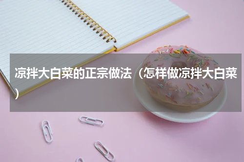 凉拌大白菜的正宗做法（怎样做凉拌大白菜）