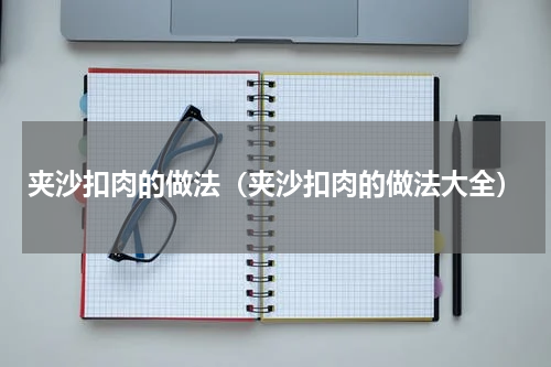 夹沙扣肉的做法（夹沙扣肉的做法大全）