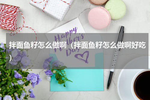 拌面鱼籽怎么做啊（拌面鱼籽怎么做啊好吃）