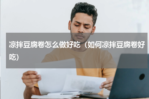 凉拌豆腐卷怎么做好吃（如何凉拌豆腐卷好吃）