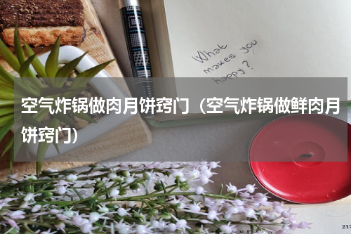 空气炸锅做肉月饼窍门（空气炸锅做鲜肉月饼窍门）
