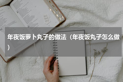 年夜饭萝卜丸子的做法（年夜饭丸子怎么做）