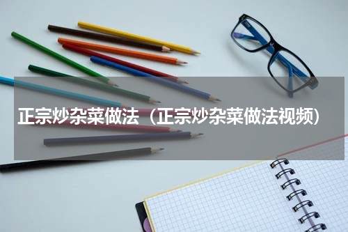 正宗炒杂菜做法（正宗炒杂菜做法视频）