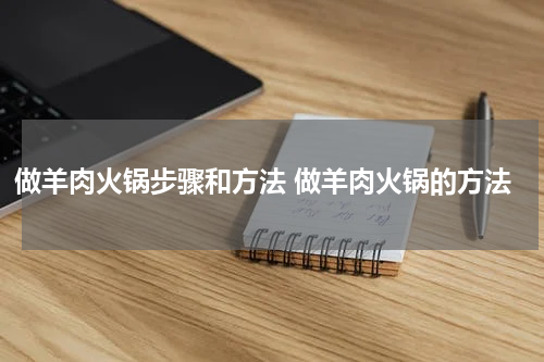 做羊肉火锅步骤和方法 做羊肉火锅的方法