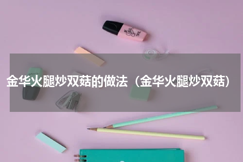 金华火腿炒双菇的做法（金华火腿炒双菇）