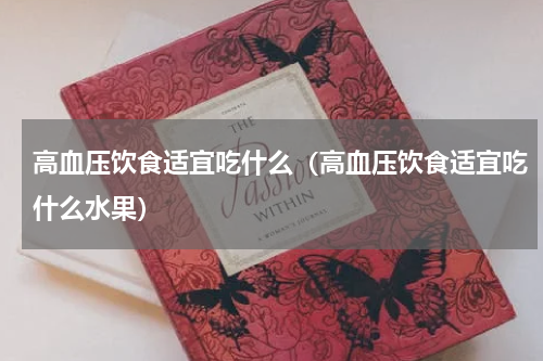 高血压饮食适宜吃什么（高血压饮食适宜吃什么水果）