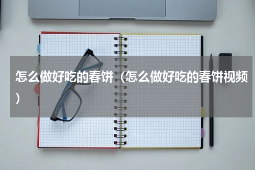 怎么做好吃的春饼（怎么做好吃的春饼视频）