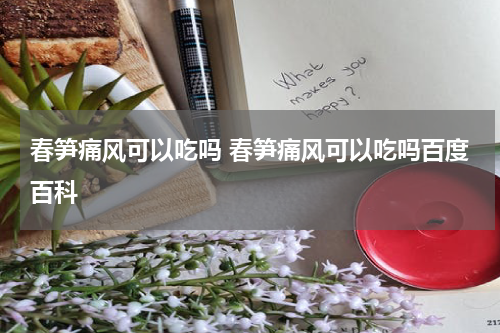 春笋痛风可以吃吗 春笋痛风可以吃吗百度百科